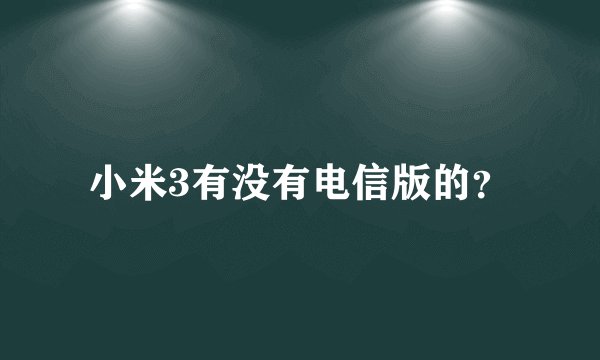 小米3有没有电信版的？