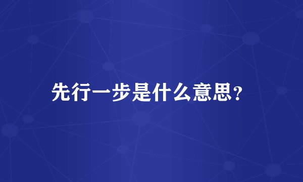先行一步是什么意思？