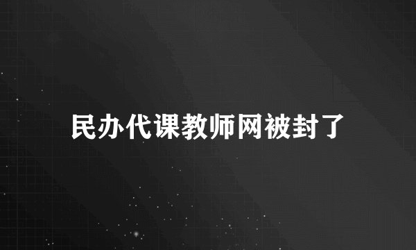 民办代课教师网被封了