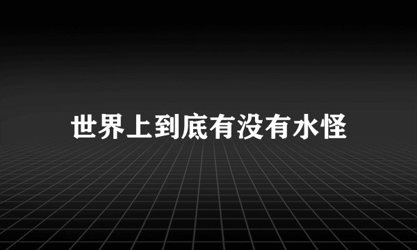 世界上到底有没有水怪