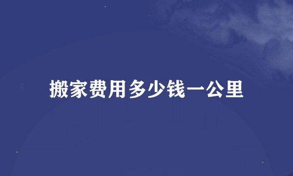 搬家费用多少钱一公里