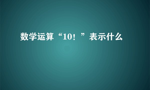 数学运算“10！”表示什么