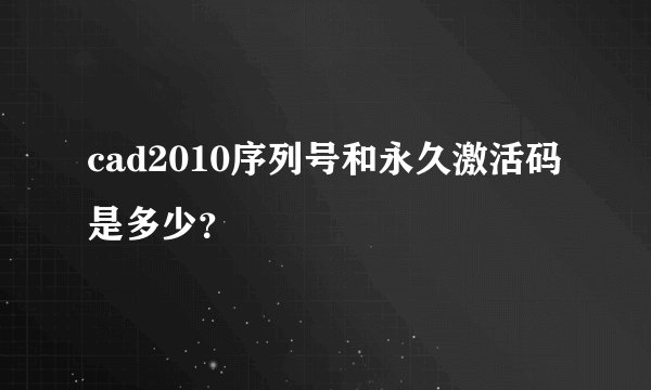 cad2010序列号和永久激活码是多少？
