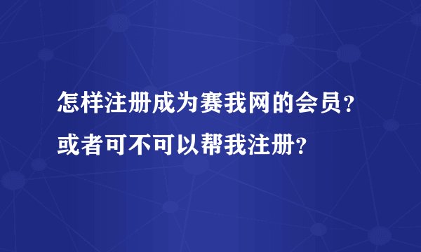 怎样注册成为赛我网的会员？或者可不可以帮我注册？