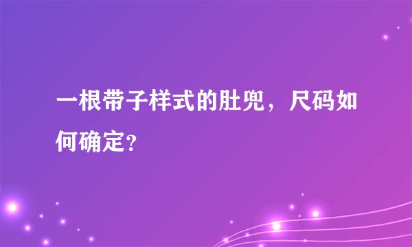 一根带子样式的肚兜，尺码如何确定？