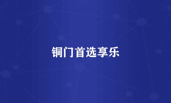 铜门首选享乐
