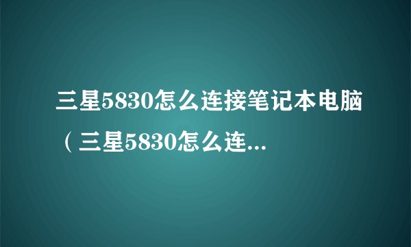 三星5830怎么连接笔记本电脑（三星5830怎么连接电脑）