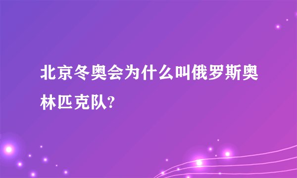 北京冬奥会为什么叫俄罗斯奥林匹克队?