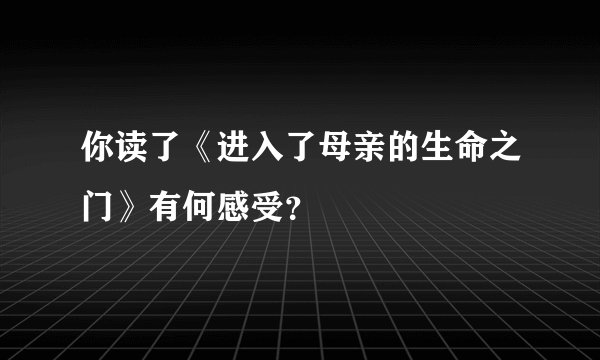 你读了《进入了母亲的生命之门》有何感受？