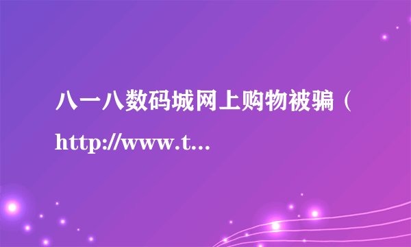 八一八数码城网上购物被骗（http://www.tt877.com/）