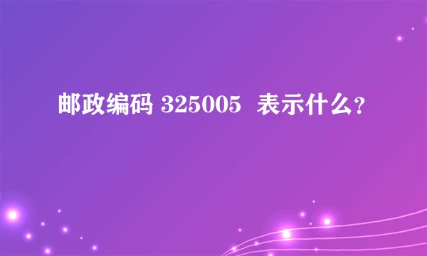 邮政编码 325005  表示什么？