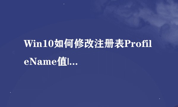 Win10如何修改注册表ProfileName值|Win10修改注册表ProfileName值的两种方法