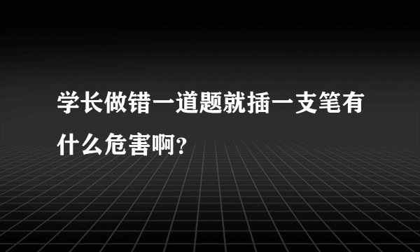 学长做错一道题就插一支笔有什么危害啊？