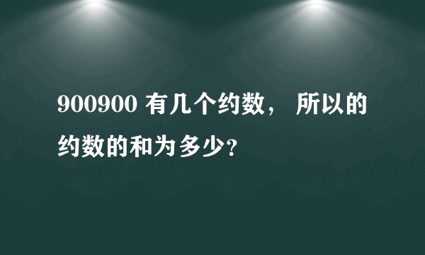 900900 有几个约数， 所以的约数的和为多少？