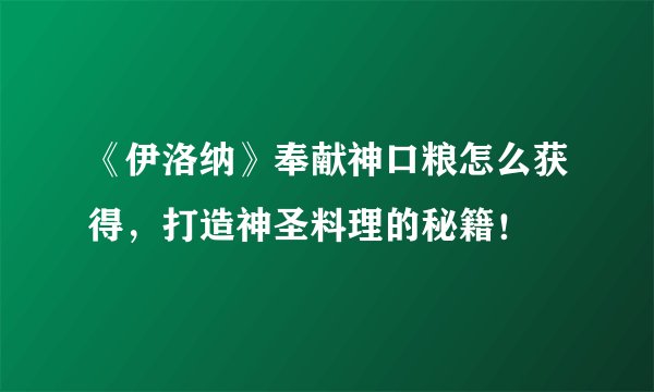 《伊洛纳》奉献神口粮怎么获得，打造神圣料理的秘籍！