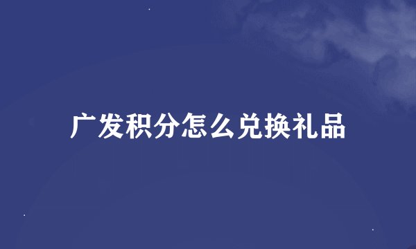 广发积分怎么兑换礼品