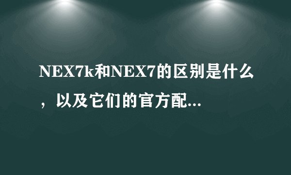 NEX7k和NEX7的区别是什么，以及它们的官方配置如何？