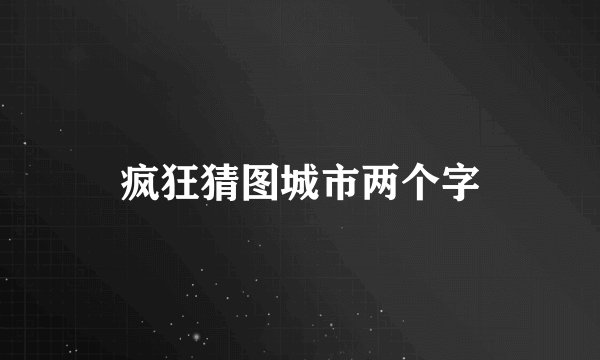 疯狂猜图城市两个字