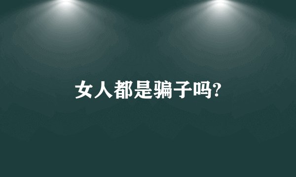 女人都是骗子吗?