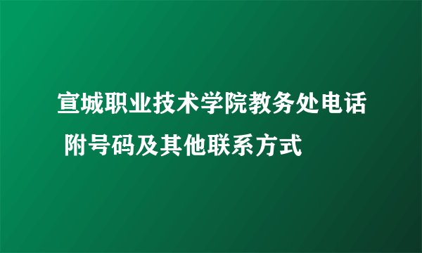宣城职业技术学院教务处电话 附号码及其他联系方式