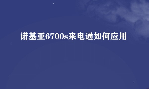 诺基亚6700s来电通如何应用
