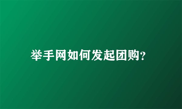 举手网如何发起团购？