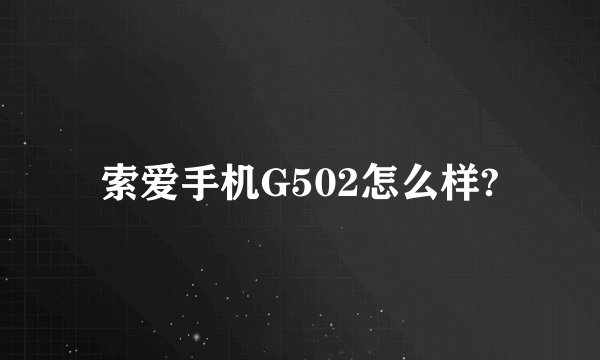 索爱手机G502怎么样?