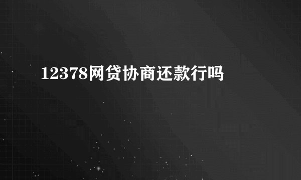 12378网贷协商还款行吗