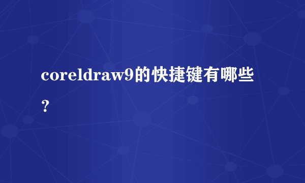 coreldraw9的快捷键有哪些？