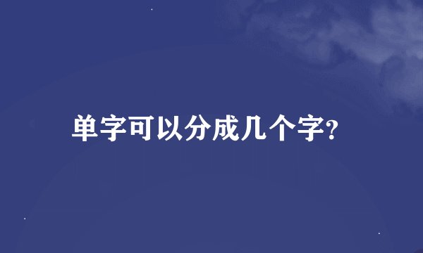 单字可以分成几个字？