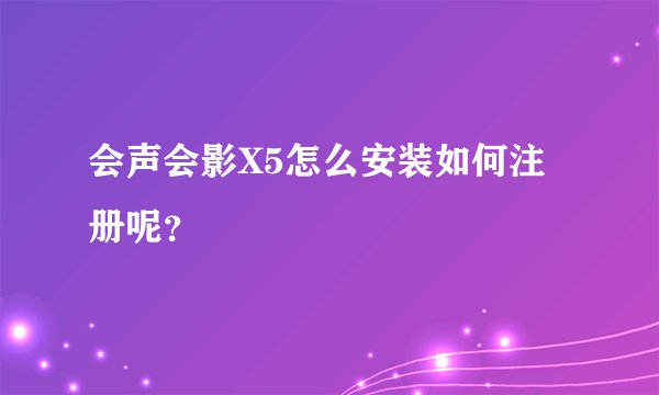 会声会影X5怎么安装如何注册呢？
