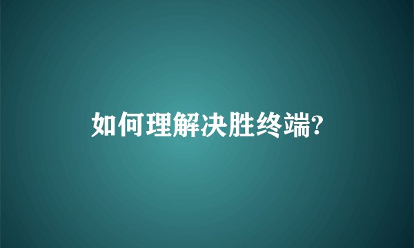 如何理解决胜终端?