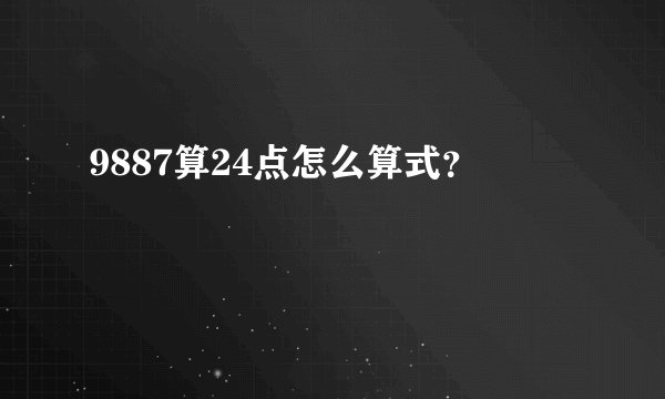 9887算24点怎么算式？