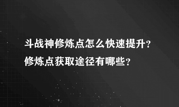 斗战神修炼点怎么快速提升？修炼点获取途径有哪些？