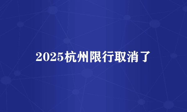 2025杭州限行取消了