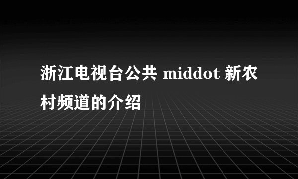 浙江电视台公共 middot 新农村频道的介绍