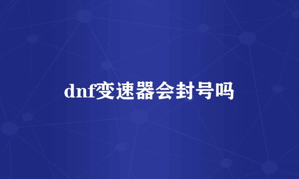 dnf变速器会封号吗