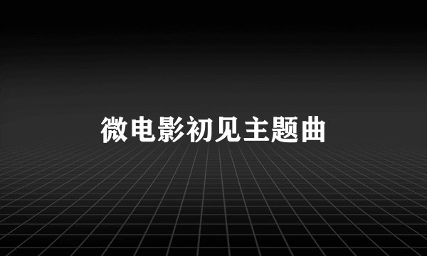 微电影初见主题曲
