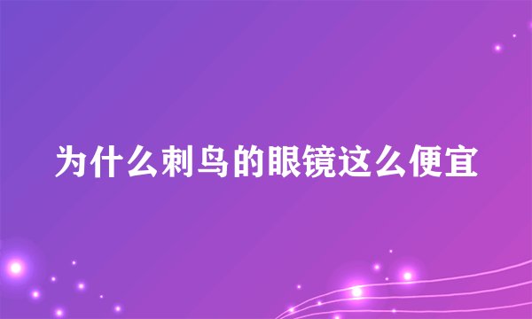 为什么刺鸟的眼镜这么便宜