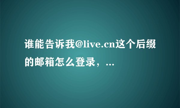 谁能告诉我@live.cn这个后缀的邮箱怎么登录，在什么网站登录啊？