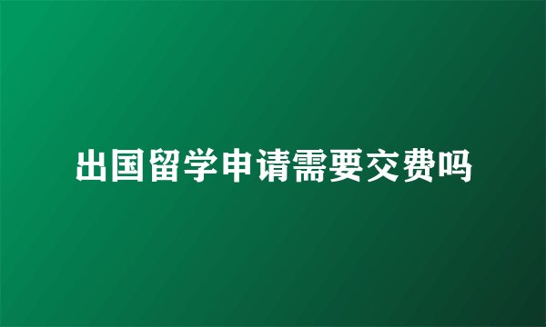 出国留学申请需要交费吗
