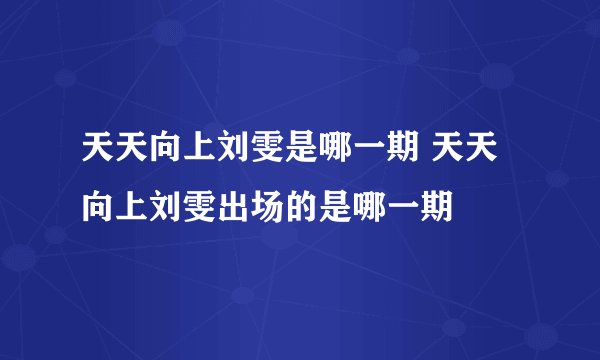 天天向上刘雯是哪一期 天天向上刘雯出场的是哪一期