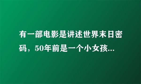 有一部电影是讲述世界末日密码，50年前是一个小女孩在写了一大面数字，就是以后灾难的日期和遇害人数