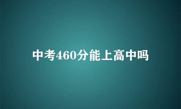 中考460分能上高中吗