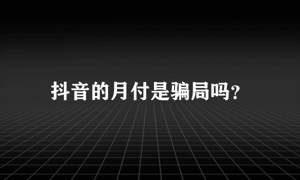 抖音的月付是骗局吗？
