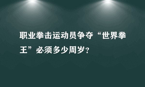 职业拳击运动员争夺“世界拳王”必须多少周岁？