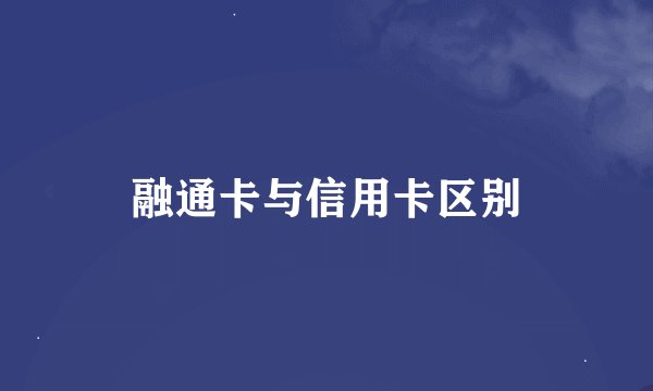 融通卡与信用卡区别