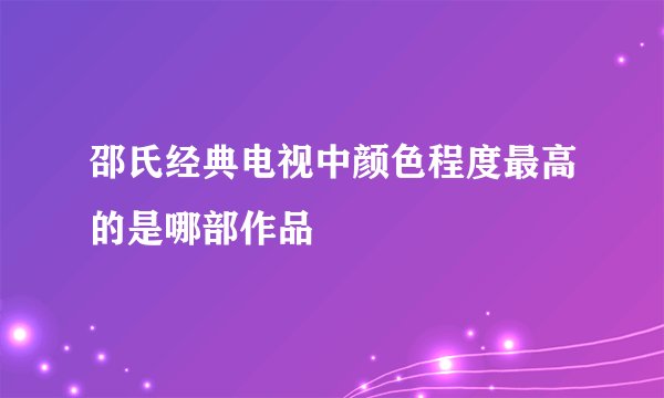 邵氏经典电视中颜色程度最高的是哪部作品