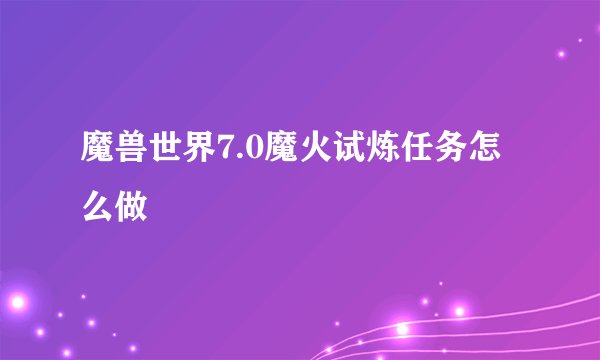 魔兽世界7.0魔火试炼任务怎么做