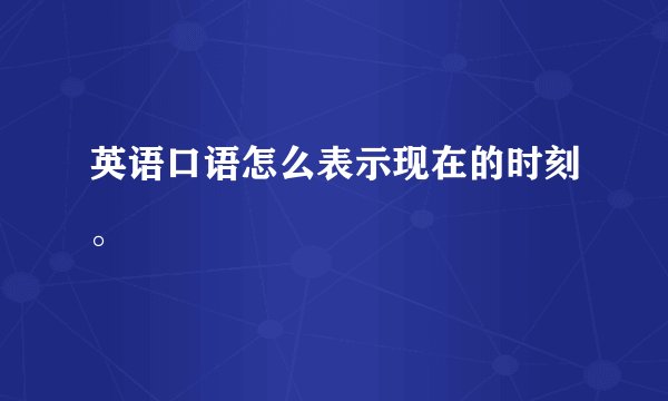 英语口语怎么表示现在的时刻。